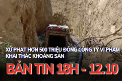 Bản tin 18 giờ ngày 12 - 10: Xử phạt hơn 500 triệu đồng công ty vi phạm khai thác khoáng sản