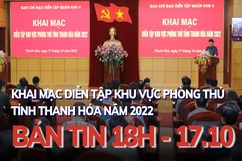 Bản tin 18 giờ ngày 17 - 10: Khai mạc diễn tập khu vực phòng thủ tỉnh Thanh Hóa năm 2022