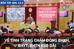Bản tin 18h ngày 13-4: Thường trực HĐND tỉnh tổ chức Phiên giải trình về tình trạng chậm đóng BHXH, BHYT, BHTN kéo dài