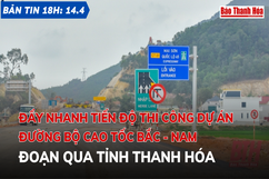 Bản tin 18 giờ ngày 14 - 4: Đẩy nhanh tiến độ thi công Dự án đường bộ cao tốc Bắc - Nam đoạn qua tỉnh Thanh Hóa