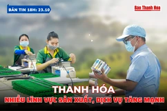 Bản tin 18 giờ ngày 23/10: Thanh Hóa: Nhiều lĩnh vực sản xuất, dịch vụ tăng mạnh