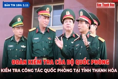 Bản tin 18h ngày 2-11:  Đoàn kiểm tra của Bộ Quốc phòng kiểm tra công tác quốc phòng tại tỉnh Thanh Hóa