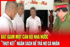 Điểm nóng 20/8: Bắt giam một cán bộ Nhà nước “thụt két” ngân sách để trả nợ cá nhân