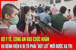 Điểm nóng 22/8: Bộ Y tế, Công an vào cuộc khẩn vụ bệnh viện K bị tố phải ‘đút lót’ mới được xạ trị