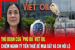 Điểm nóng 29/8: Thủ đoạn của “phú bà” Việt Oil chiếm nghìn tỷ đồng tiền thuế