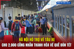 [Bản tin 18h] Hà Nội hỗ trợ vé tàu xe cho 2.000 công nhân Thanh Hóa về quê đón Tết