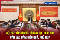 [Bản tin 18h]  Việc sắp xếp tổ chức bộ máy tại Thanh Hóa: Cần bảo đảm hiệu quả, phù hợp