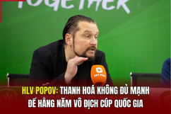 HLV Popov: Thanh Hoá không đủ mạnh để hằng năm vô địch Cúp Quốc Gia