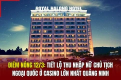 Điểm nóng 12/3: Tiết lộ thu nhập của em nữ chủ tịch ngoại quốc ở casino lớn nhất Quảng Ninh
