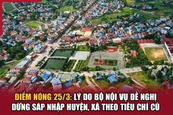 Điểm nóng 25/3: Lý do Bộ Nội vụ đề nghị dừng sáp nhập huyện, xã theo tiêu chí cũ