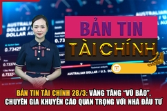 Bản tin Tài chính 29/3: Vàng tăng “vũ bão”, chuyên gia khuyến cáo quan trọng với nhà đầu tư