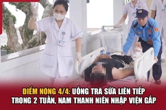 Điểm nóng 4/4: Uống trà sữa liên tiếp trong 2 tuần, nam thanh niên nhập viện gấp