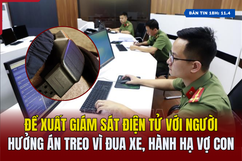 [Bản tin 18h] Đề xuất giám sát điện tử với người hưởng án treo vì đua xe, hành hạ vợ con