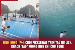 Điểm nóng 17/4: Chơi Pickleball trên tàu du lịch, khách “lao” xuống biển khi cứu bóng