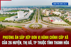 [Bản tin 18h] Phương án sắp xếp đơn vị hành chính cấp xã của 26 huyện, thị xã, thành phố thuộc tỉnh Thanh Hóa