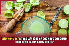 Điểm nóng 30/4: Trào lưu uống cả cốc nước cốt chanh chữa bệnh dạ dày, bác sĩ nói gì?
