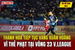 Tin thể thao 16/5: Thanh Hoá tiếp tục vắng Xuân Hoàng vì thẻ phạt tại vòng 23 V.League