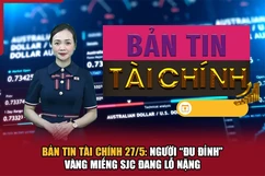 Bản tin Tài chính 27/5: Người “đu đỉnh” vàng miếng SJC đang lỗ nặng
