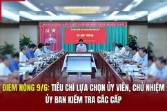 Điểm nóng 9/6: Tiêu chí lựa chọn ủy viên, chủ nhiệm ủy ban kiểm tra các cấp