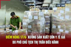 Điểm nóng 17/6: Xưởng sản xuất cồn y tế giả do Phó Chủ tịch thị trấn điều hành