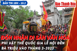 Bản tin 18 giờ ngày 10 - 2: Đón nhận Di sản văn hóa phi vật thể quốc gia Lễ hội đền Bà Triệu vào tháng 3-2023