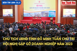 Bản tin 18 giờ ngày 31 - 3: Chủ tịch UBND tỉnh Đỗ Minh Tuấn chủ trì hội nghị gặp gỡ doanh nghiệp năm 2023