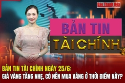 Bản tin Tài chính ngày 25/6: Giá vàng tăng nhẹ, có nên mua vàng ở thời điểm này?