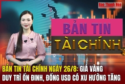 Bản tin Tài chính ngày 26/8: Giá vàng duy trì ổn định; đồng USD có xu hướng tăng