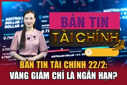 Bản tin Tài chính 22/2: Vàng giảm chỉ là ngắn hạn?