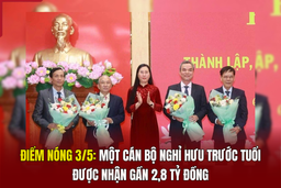 Điểm nóng 3/5: Một cán bộ nghỉ hưu trước tuổi được nhận gần 2,8 tỷ đồng
