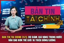 Bản tin Tài chính 24/5: Dù giảm, giá vàng trong nước vẫn cao hơn thế giới 16 triệu đồng/lượng
