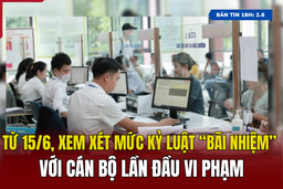 [Bản tin 18h] Từ 15/6, xem xét mức kỷ luật “bãi nhiệm” với cán bộ lần đầu vi phạm