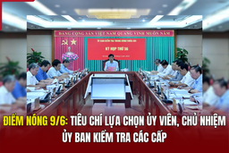 Điểm nóng 9/6: Tiêu chí lựa chọn ủy viên, chủ nhiệm ủy ban kiểm tra các cấp