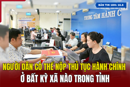 [Bản tin 18h] Người dân có thể nộp thủ tục hành chính ở bất kỳ xã nào trong tỉnh