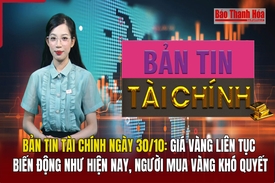 Bản tin Tài chính ngày 30/10: Giá vàng liên tục biến động như hiện nay, người mua vàng khó quyết