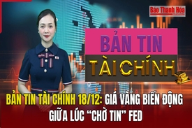 Bản tin Tài chính 18/12: Giá vàng biến động giữa lúc “chờ tin” Fed