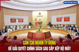 [Bản tin 18h] Cần 130 nghìn tỷ đồng để giải quyết chính sách sau sắp xếp bộ máy