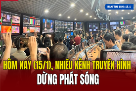 [Bản tin 18h] Hôm nay (15/1), nhiều kênh truyền hình dừng phát sóng