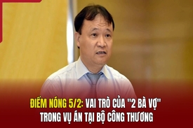 Điểm nóng 5/2: Vai trò của “2 bà vợ” trong vụ án tại Bộ Công Thương