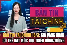 Bản tin Tài chính 18/3: Giá vàng nhẫn có thể đạt mốc 100 triệu đồng/lượng