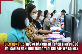 Điểm nóng 1/5: Cách tính chế độ với cán bộ nghỉ hưu trước tuổi khi sắp xếp bộ máy