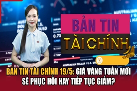 Bản tin Tài chính (19/5): Giá vàng tuần mới sẽ phục hồi hay tiếp tục giảm?