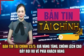 Bản tin Tài chính (23/5): Giá vàng tăng, chênh lệch cao đẩy rủi ro về phía khách hàng