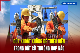 [Bản tin 18h] Dứt khoát không để thiếu điện trong bất cứ trường hợp nào