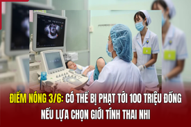 Điểm nóng 3/6: Có thể bị phạt tới 100 triệu đồng nếu lựa chọn giới tính thai nhi