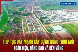 [Bản tin 18h] Tiếp tục đẩy mạnh xây dựng nông thôn mới toàn diện, nâng cao và bền vững