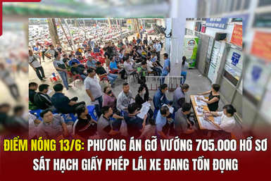 Điểm nóng 13/6: Phương án gỡ vướng 705.000 hồ sơ sát hạch giấy phép lái xe đang tồn đọng