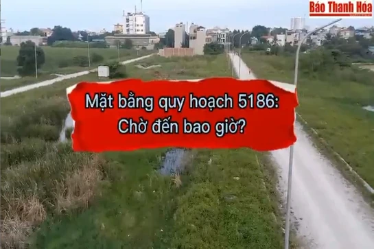 [Video] - Mặt bằng quy hoạch 5186: Chờ đến bao giờ?