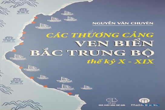 “Các thương cảng ven biển Bắc Trung Bộ thế kỷ X - XIX” của tác giả Nguyễn Văn Chuyên: “Nhìn lại” để phát triển