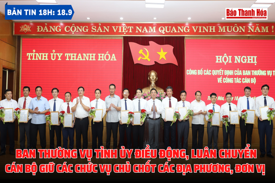 Bản tin 18h ngày 18-9:  Ban Thường vụ Tỉnh ủy công bố quyết định điều động, luân chuyển cán bộ